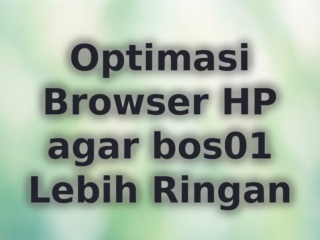 Optimasi Browser HP agar bos01 Lebih Ringan